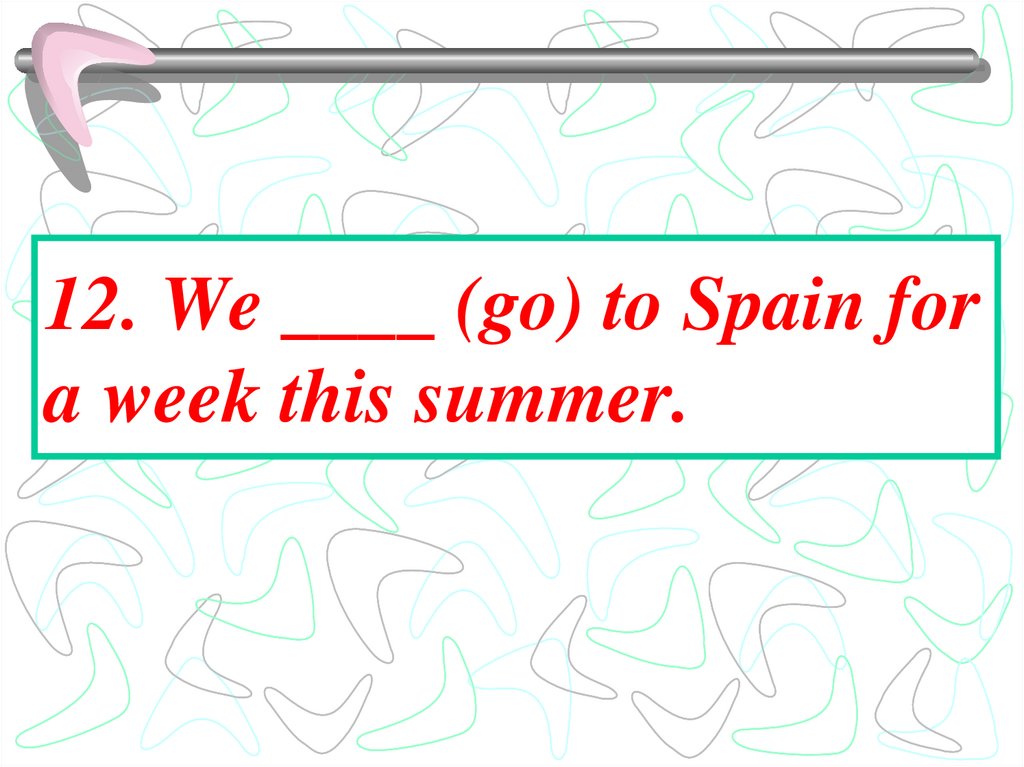 12. We ____ (go) to Spain for a week this summer.