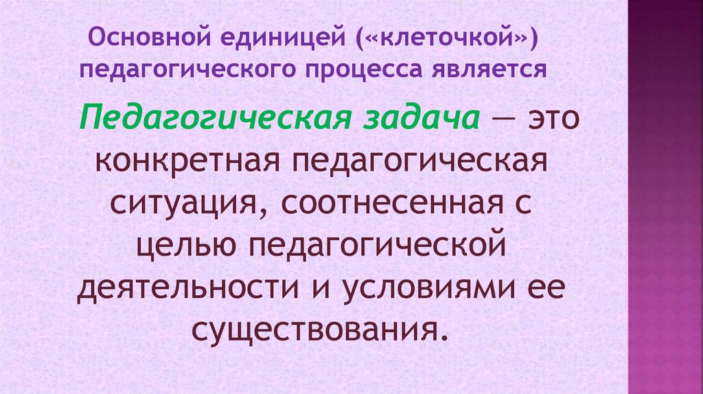 Основной единицей («клеточкой») педагогического процесса является