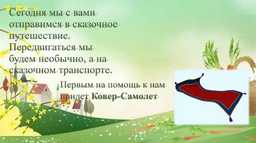 Сегодня мы с вами отправимся в сказочное путешествие. Передвигаться мы будем необычно, а на сказочном транспорте.