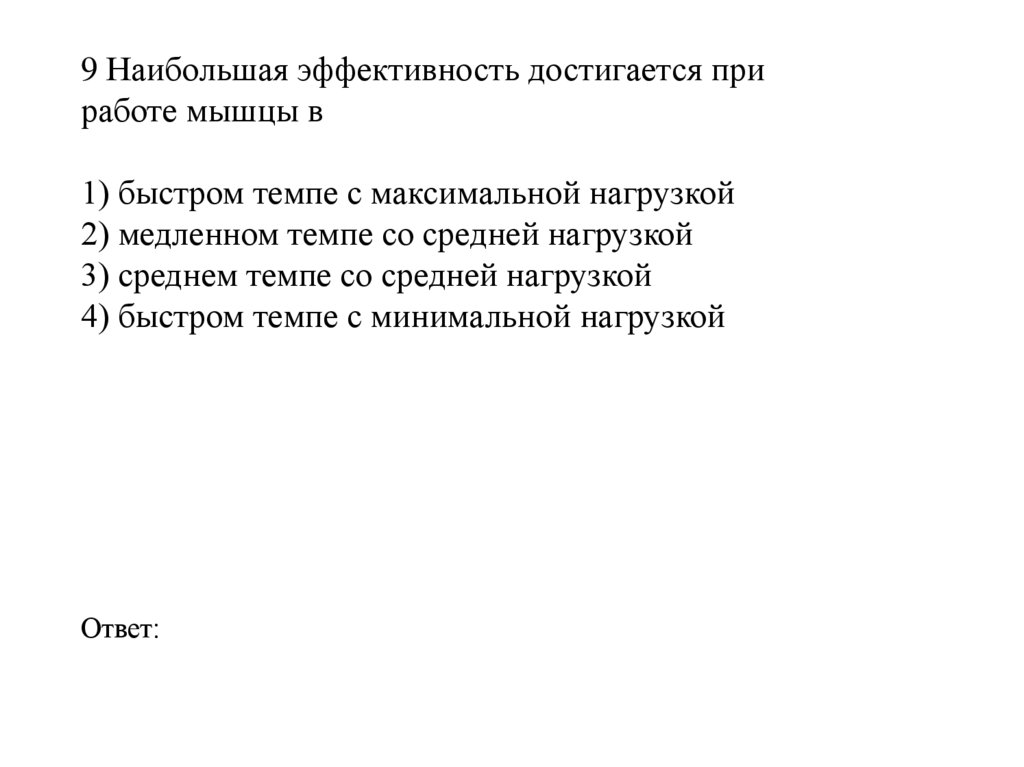 9 Наибольшая эффективность достигается при работе мышцы в 1) быстром темпе с максимальной нагрузкой 2) медленном темпе со