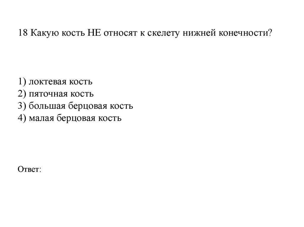 18 Какую кость НЕ относят к скелету нижней конечности?    1) локтевая кость 2) пяточная кость 3) большая берцовая кость 4)