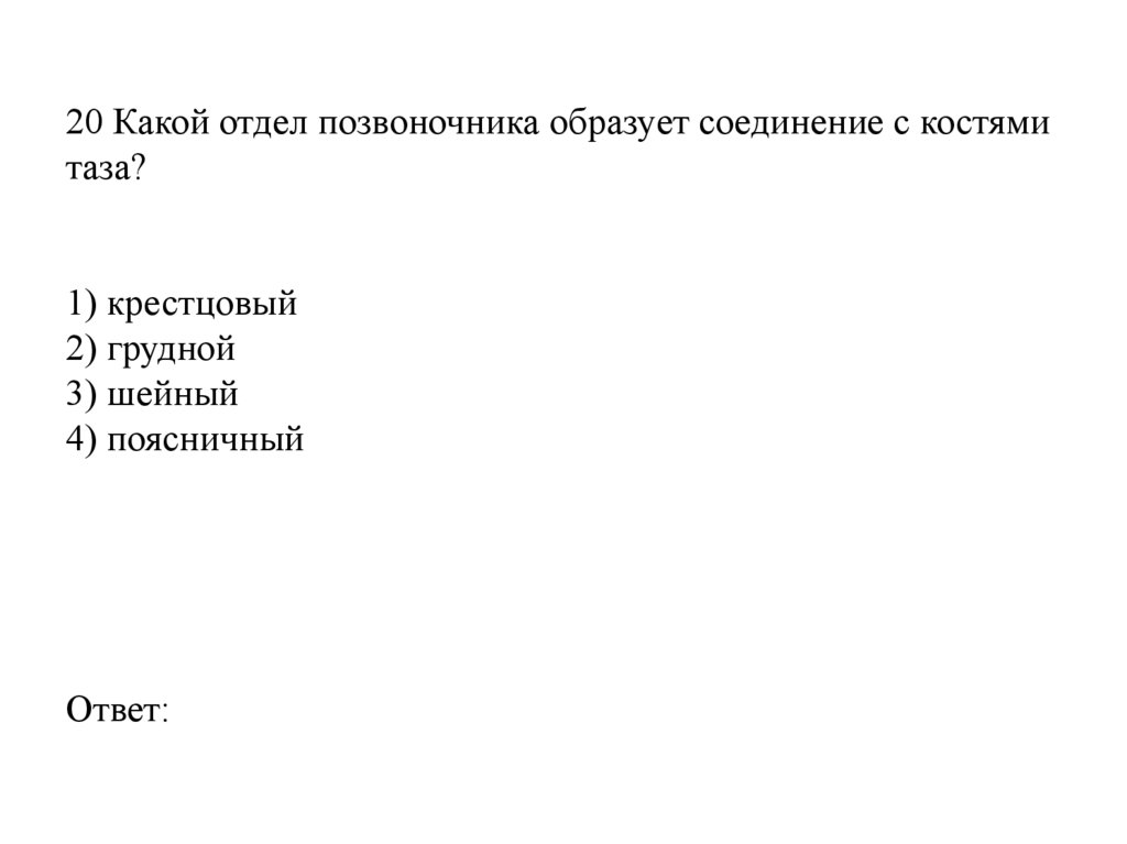 20 Какой отдел позвоночника образует соединение с костями таза?   1) крестцовый 2) грудной 3) шейный 4) поясничный   Ответ: 