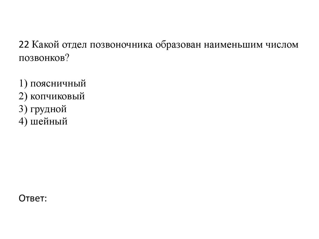 22 Какой отдел позвоночника образован наименьшим числом позвонков?   1) поясничный 2) копчиковый 3) грудной 4) шейный   Ответ: 