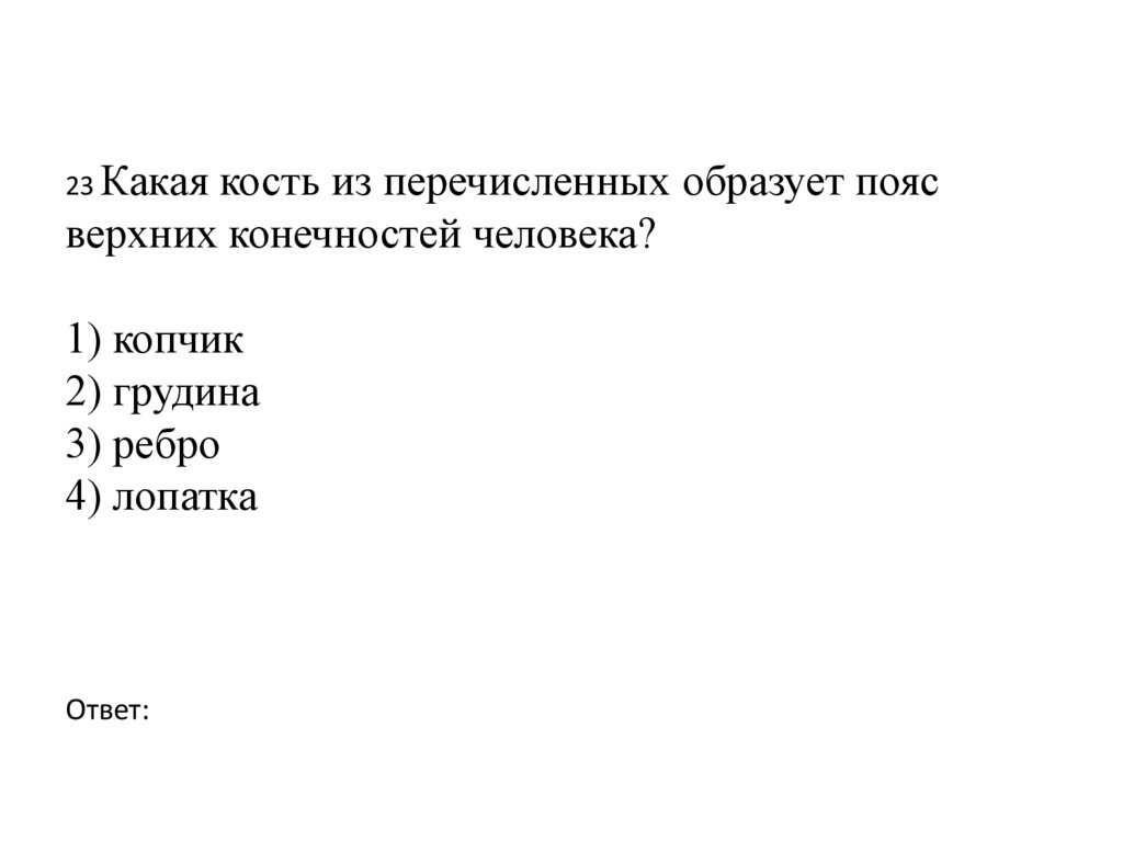 23 Какая кость из перечисленных образует пояс верхних конечностей человека?   1) копчик 2) грудина 3) ребро 4) лопатка Ответ: 