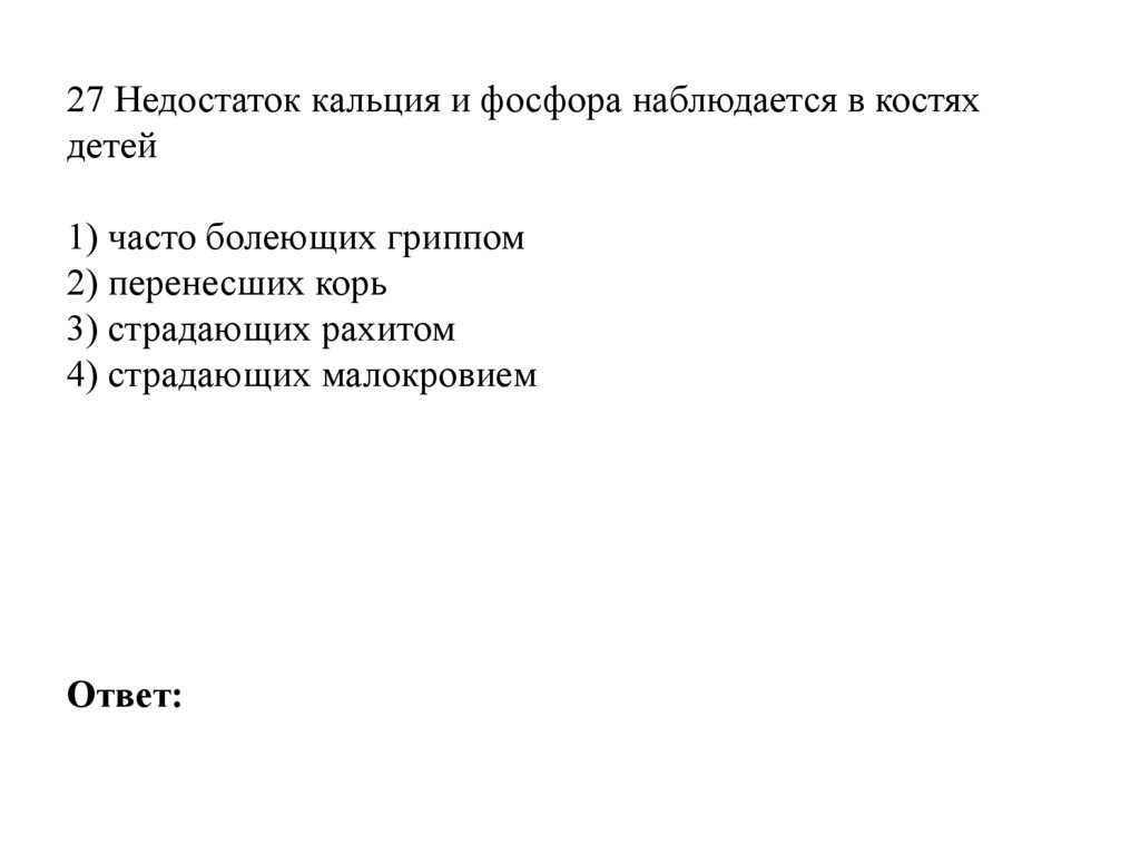 27 Недостаток кальция и фосфора наблюдается в костях детей   1) часто болеющих гриппом 2) перенесших корь 3) страдающих рахитом