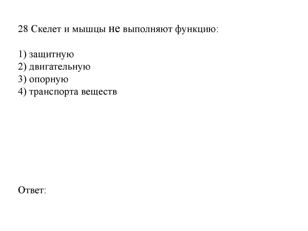 28 Скелет и мышцы не выполняют функцию:   1) защитную 2) двигательную 3) опорную 4) транспорта веществ Ответ: