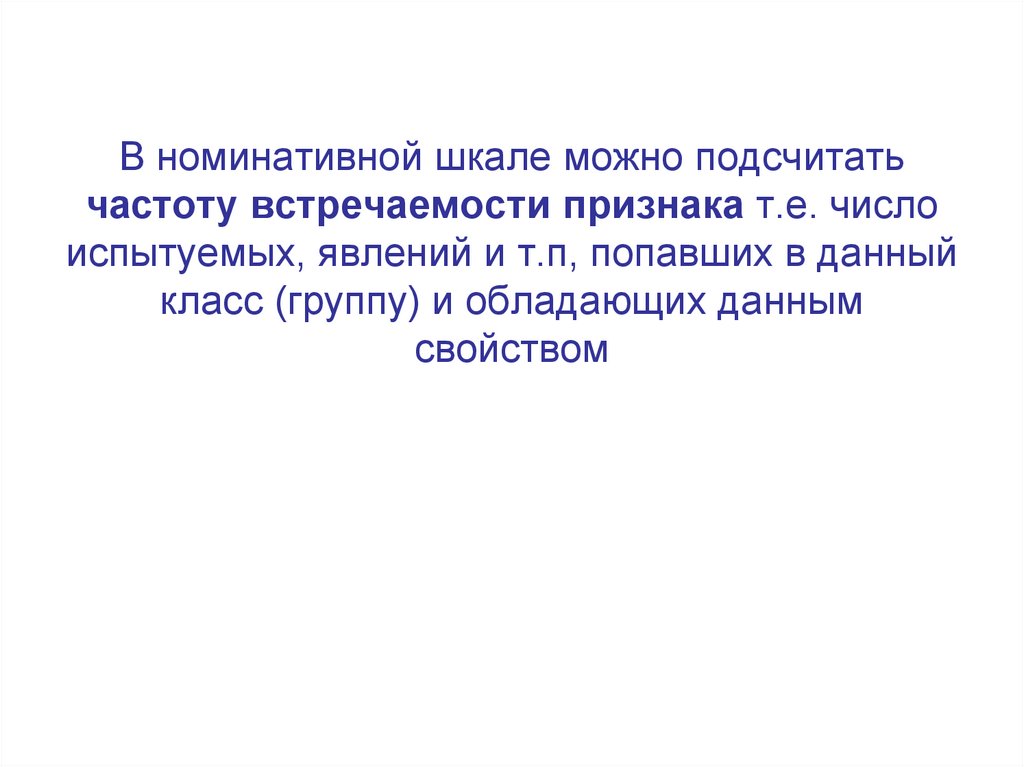 В номинативной шкале можно подсчитать частоту встречаемости признака т.е. число испытуемых, явлений и т.п, попавших в данный
