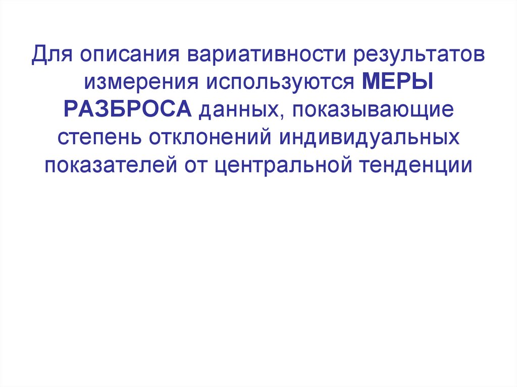 Для описания вариативности результатов измерения используются МЕРЫ РАЗБРОСА данных, показывающие степень отклонений