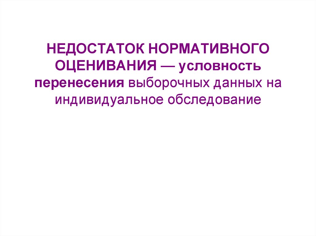 НЕДОСТАТОК НОРМАТИВНОГО ОЦЕНИВАНИЯ — условность перенесения выборочных данных на индивидуальное обследование