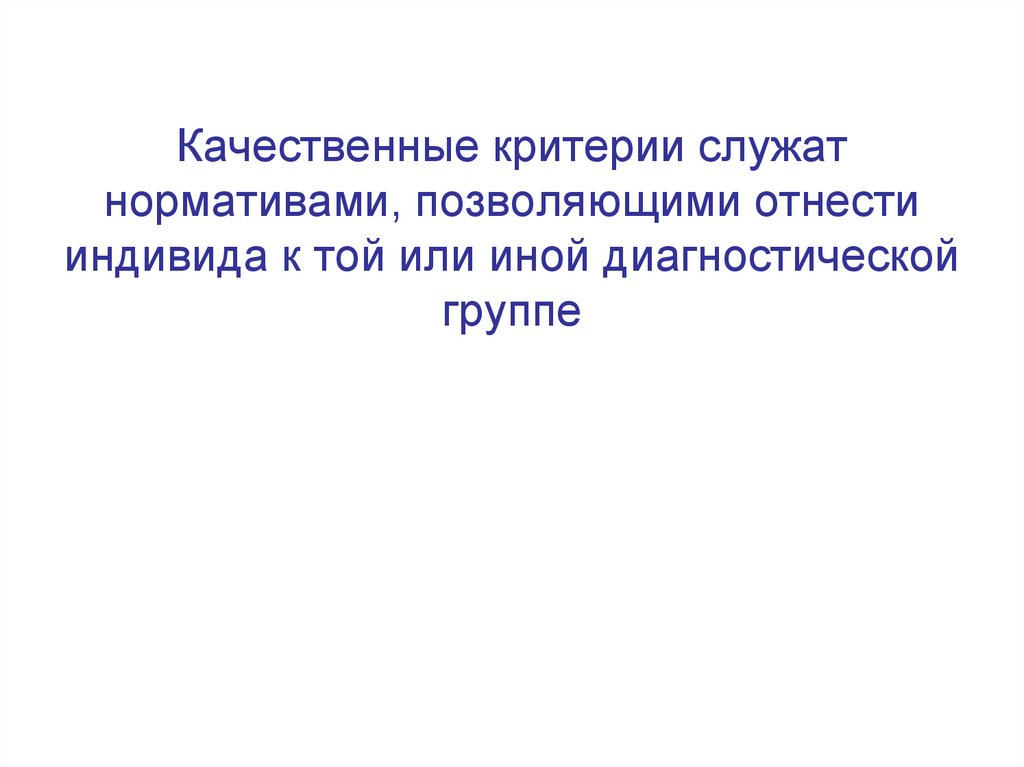 Качественные критерии служат нормативами, позволяющими отнести индивида к той или иной диагностической группе