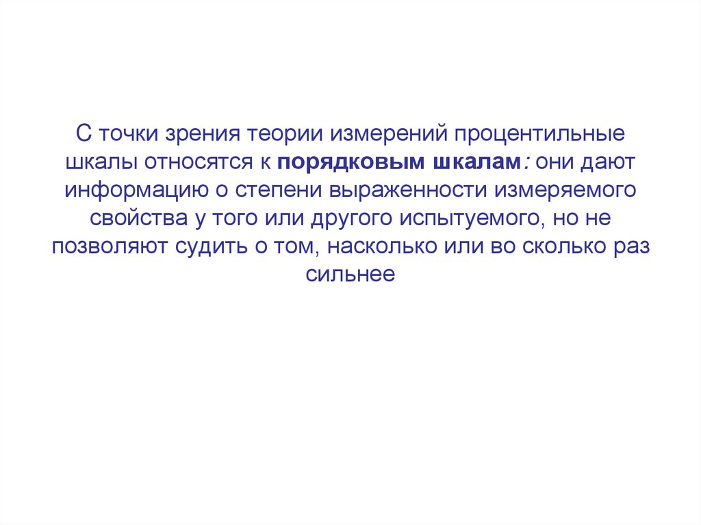 C точки зрения теории измерений процентильные шкалы относятся к порядковым шкалам: они дают информацию о степени выраженности
