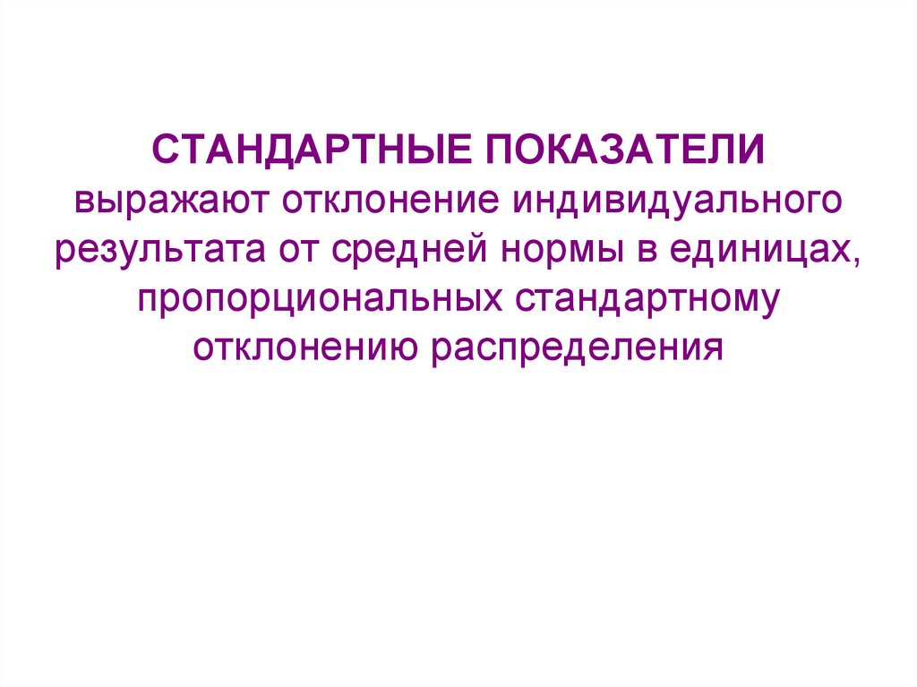 СТАНДАРТНЫЕ ПОКАЗАТЕЛИ выражают отклонение индивидуального результата от средней нормы в единицах, пропорциональных