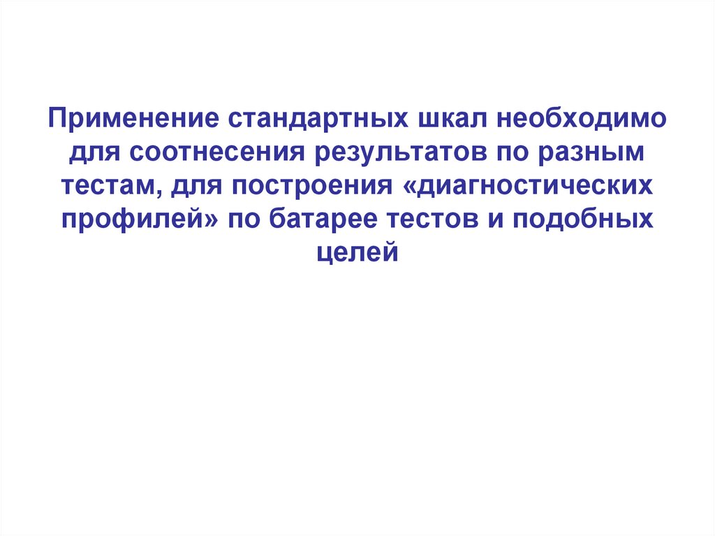 Применение стандартных шкал необходимо для соотнесения результатов по разным тестам, для построения «диагностических профилей»
