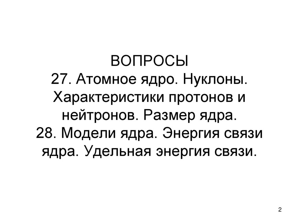 ВОПРОСЫ 27. Атомное ядро. Нуклоны. Характеристики протонов и нейтронов. Размер ядра. 28. Модели ядра. Энергия связи ядра.