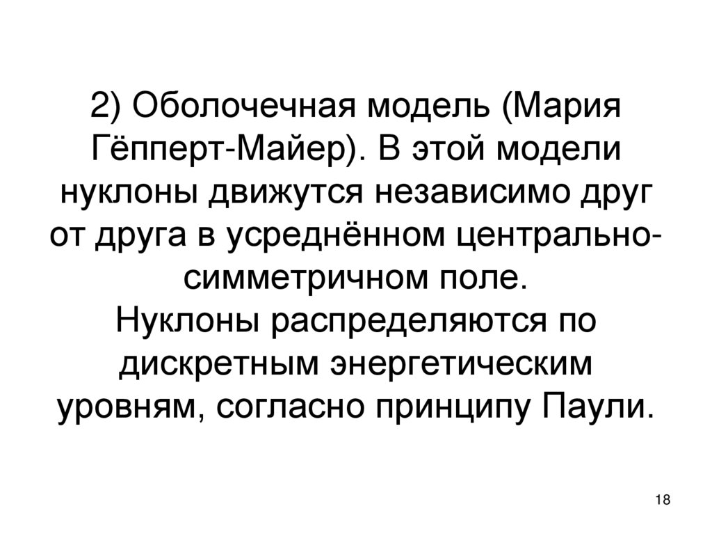 2) Оболочечная модель (Мария Гёпперт-Майер). В этой модели нуклоны движутся независимо друг от друга в усреднённом