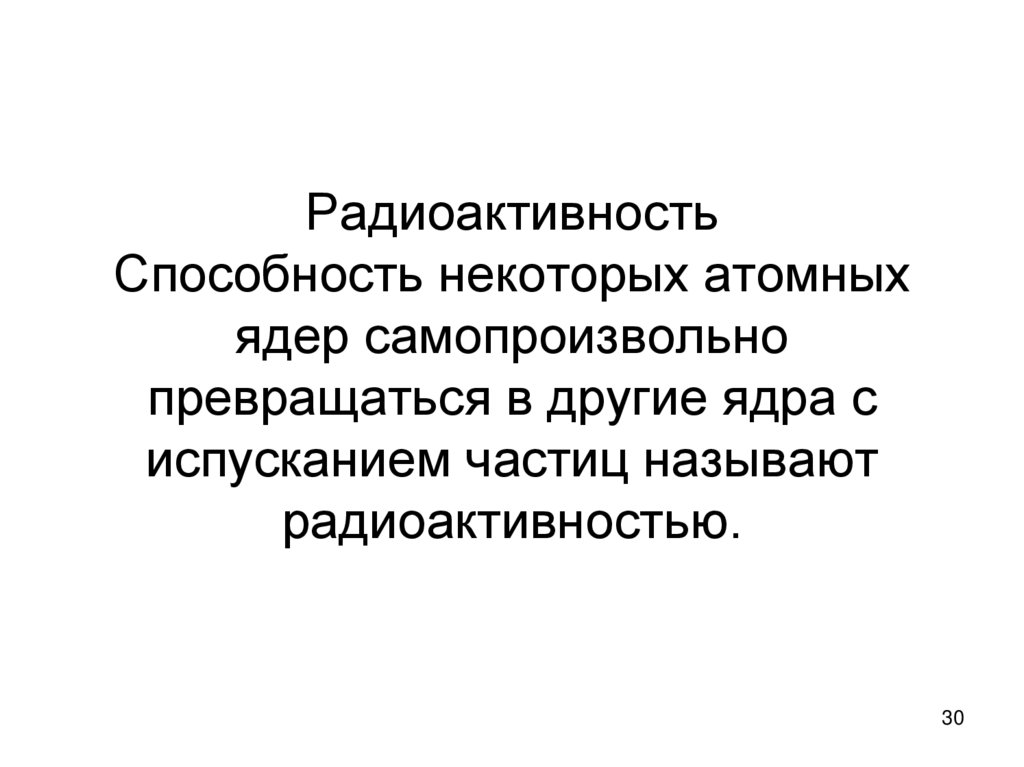 Радиоактивность Способность некоторых атомных ядер самопроизвольно превращаться в другие ядра с испусканием частиц называют