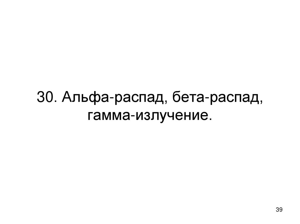 30. Альфа-распад, бета-распад, гамма-излучение.