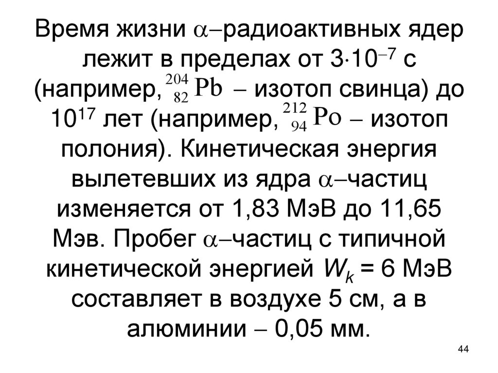 Время жизни радиоактивных ядер лежит в пределах от 3107 с (например,  изотоп свинца) до 1017 лет (например,  изотоп