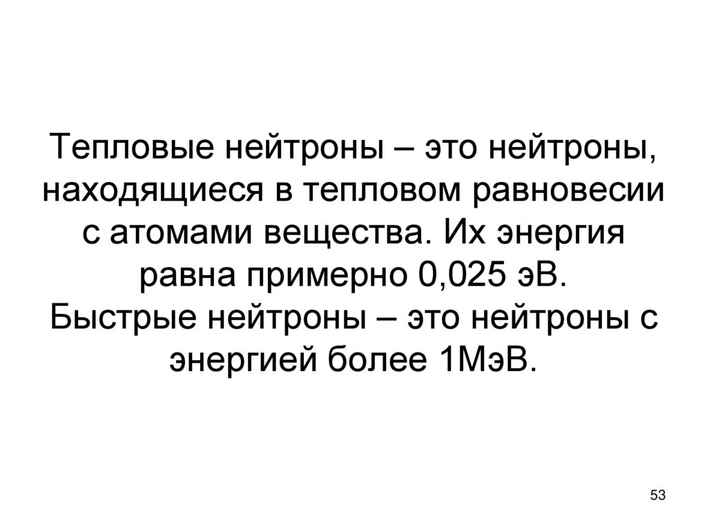 Тепловые нейтроны – это нейтроны, находящиеся в тепловом равновесии с атомами вещества. Их энергия равна примерно 0,025 эВ.