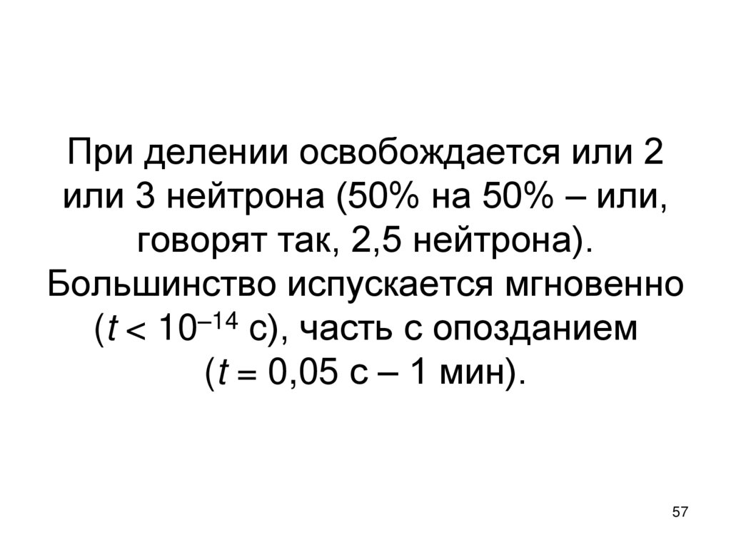 При делении освобождается или 2 или 3 нейтрона (50% на 50% – или, говорят так, 2,5 нейтрона). Большинство испускается мгновенно