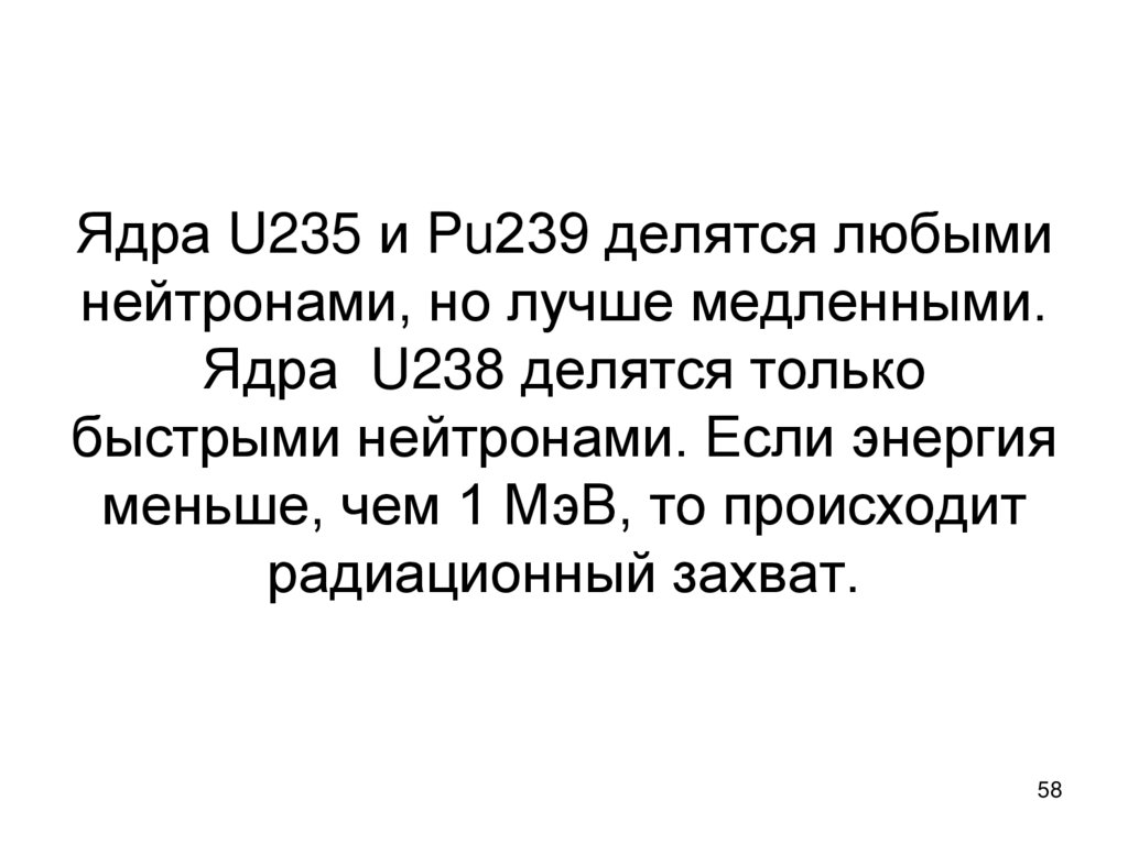 Ядра U235 и Pu239 делятся любыми нейтронами, но лучше медленными. Ядра U238 делятся только быстрыми нейтронами. Если энергия