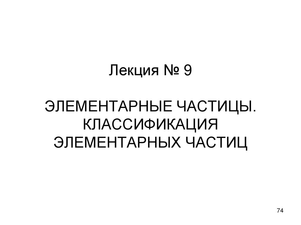 Лекция № 9 ЭЛЕМЕНТАРНЫЕ ЧАСТИЦЫ. КЛАССИФИКАЦИЯ ЭЛЕМЕНТАРНЫХ ЧАСТИЦ