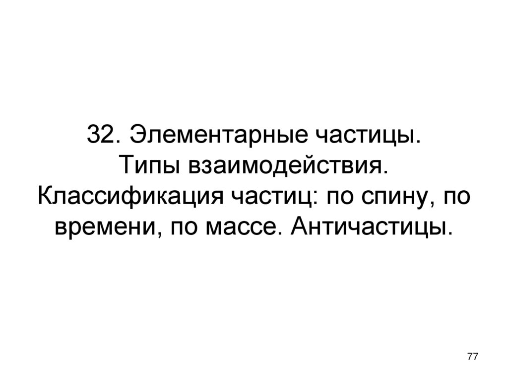 32. Элементарные частицы. Типы взаимодействия. Классификация частиц: по спину, по времени, по массе. Античастицы.