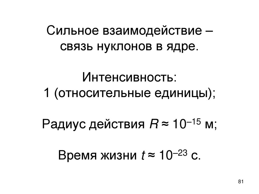 Сильное взаимодействие – связь нуклонов в ядре. Интенсивность: 1 (относительные единицы); Радиус действия R ≈ 10–15 м; Время