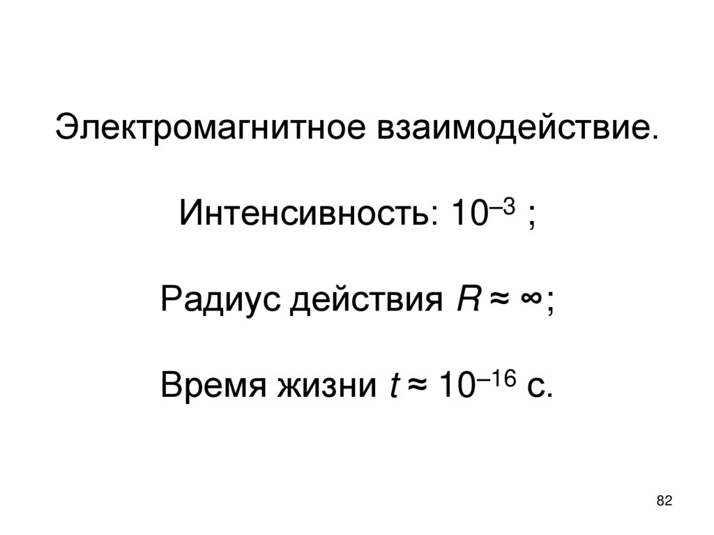 Электромагнитное взаимодействие. Интенсивность: 10–3 ; Радиус действия R ≈ ∞; Время жизни t ≈ 10–16 с.