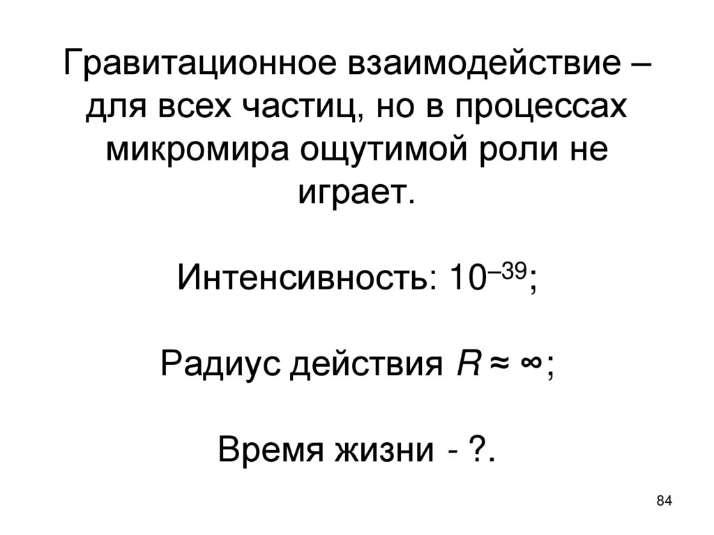 Гравитационное взаимодействие – для всех частиц, но в процессах микромира ощутимой роли не играет. Интенсивность: 10–39; Радиус