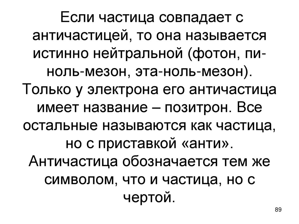 Если частица совпадает с античастицей, то она называется истинно нейтральной (фотон, пи-ноль-мезон, эта-ноль-мезон). Только у