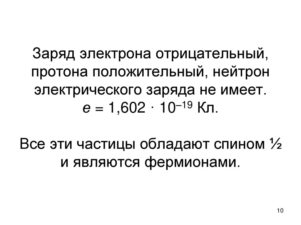 Заряд электрона отрицательный, протона положительный, нейтрон электрического заряда не имеет. е = 1,602 · 10–19 Кл. Все эти