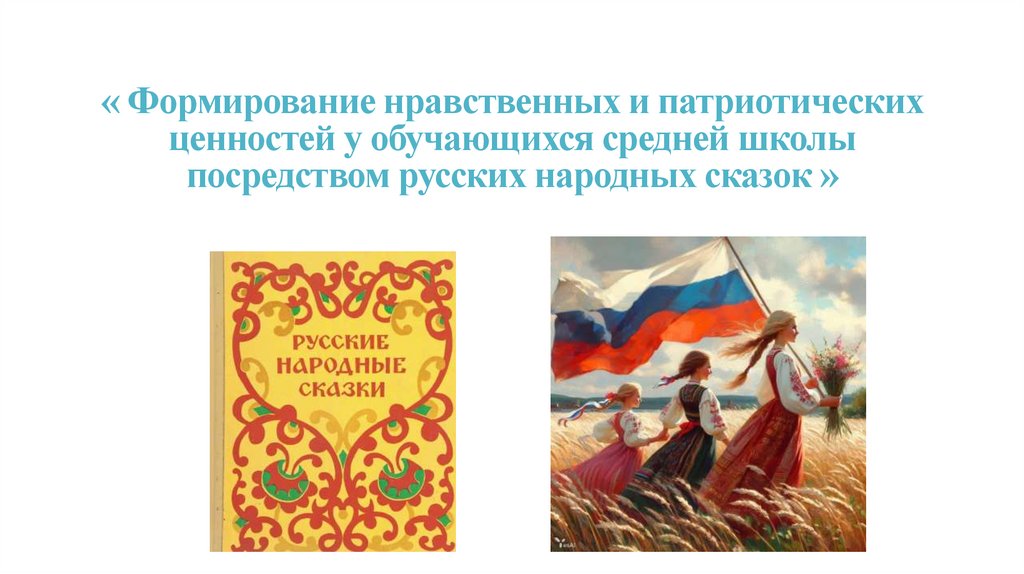 « Формирование нравственных и патриотических ценностей у обучающихся средней школы посредством русских народных сказок »