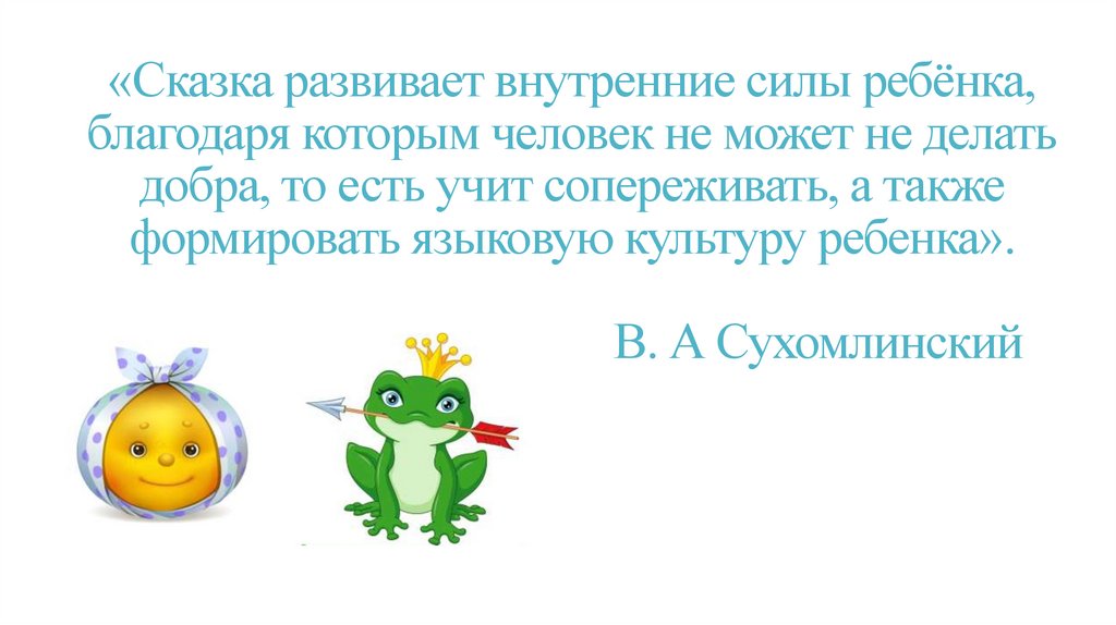 «Сказка развивает внутренние силы ребёнка, благодаря которым человек не может не делать добра, то есть учит сопереживать, а