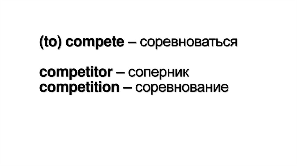 (to) compete – соревноваться competitor – соперник competition – соревнование
