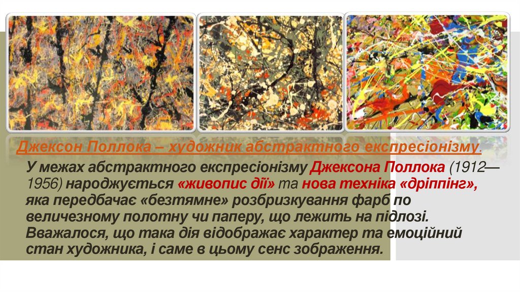 У межах абстрактного експресіонізму Джексона Поллока (1912—1956) народжується «живопис дії» та нова техніка «дріппінг», яка