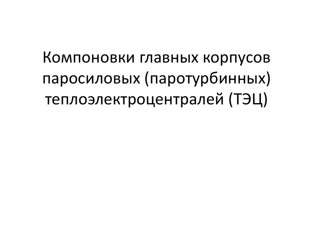 Компоновки главных корпусов паросиловых (паротурбинных) теплоэлектроцентралей (ТЭЦ)