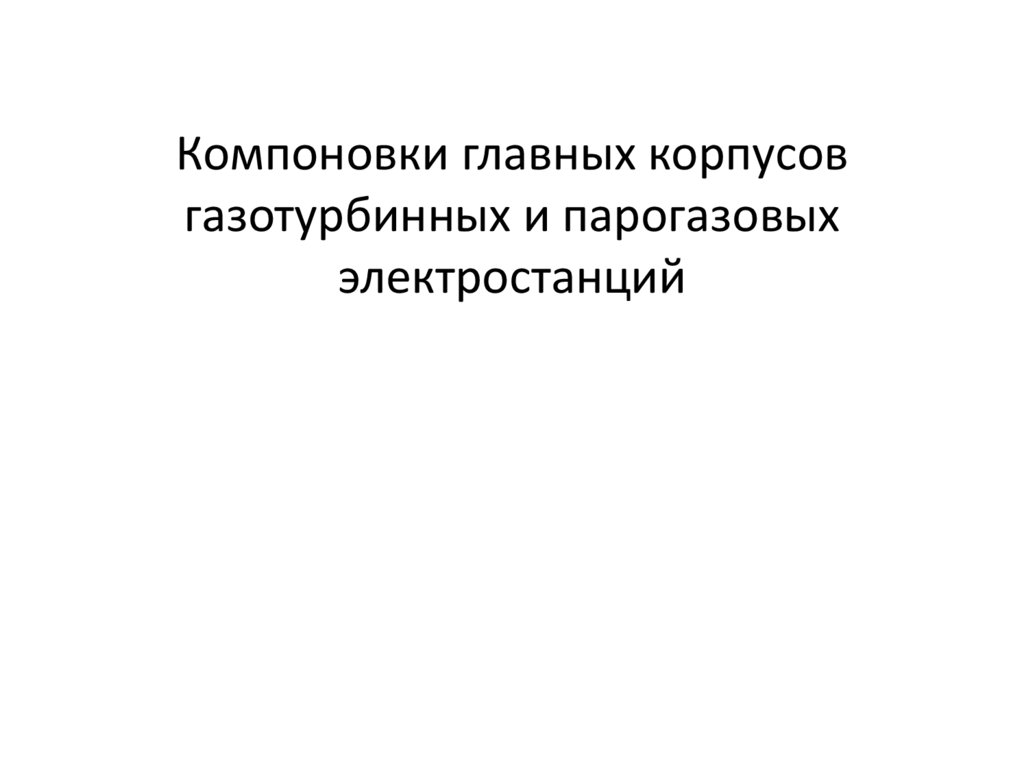 Компоновки главных корпусов газотурбинных и парогазовых электростанций