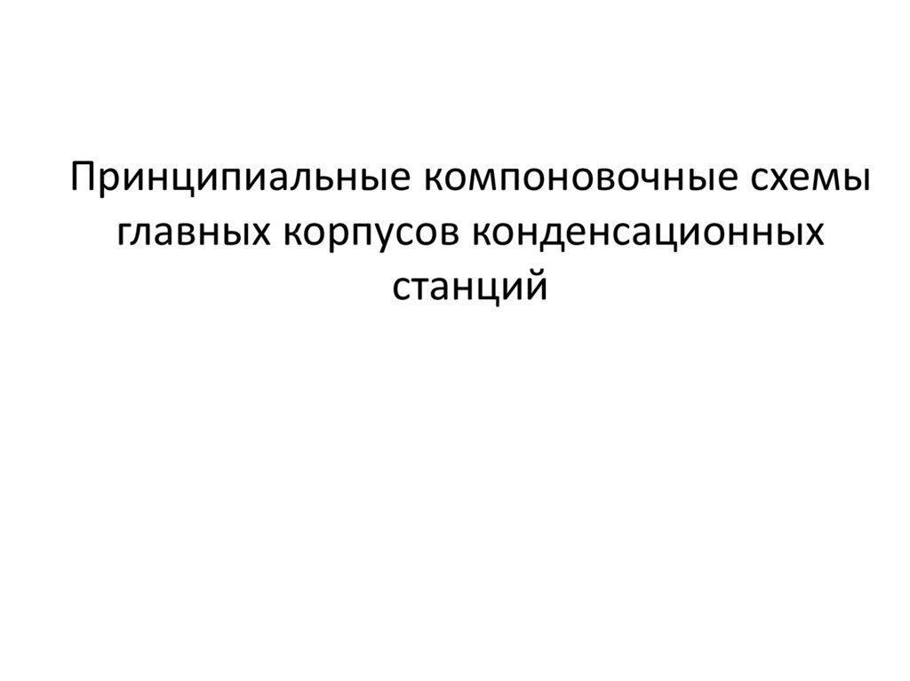 Принципиальные компоновочные схемы главных корпусов конденсационных станций