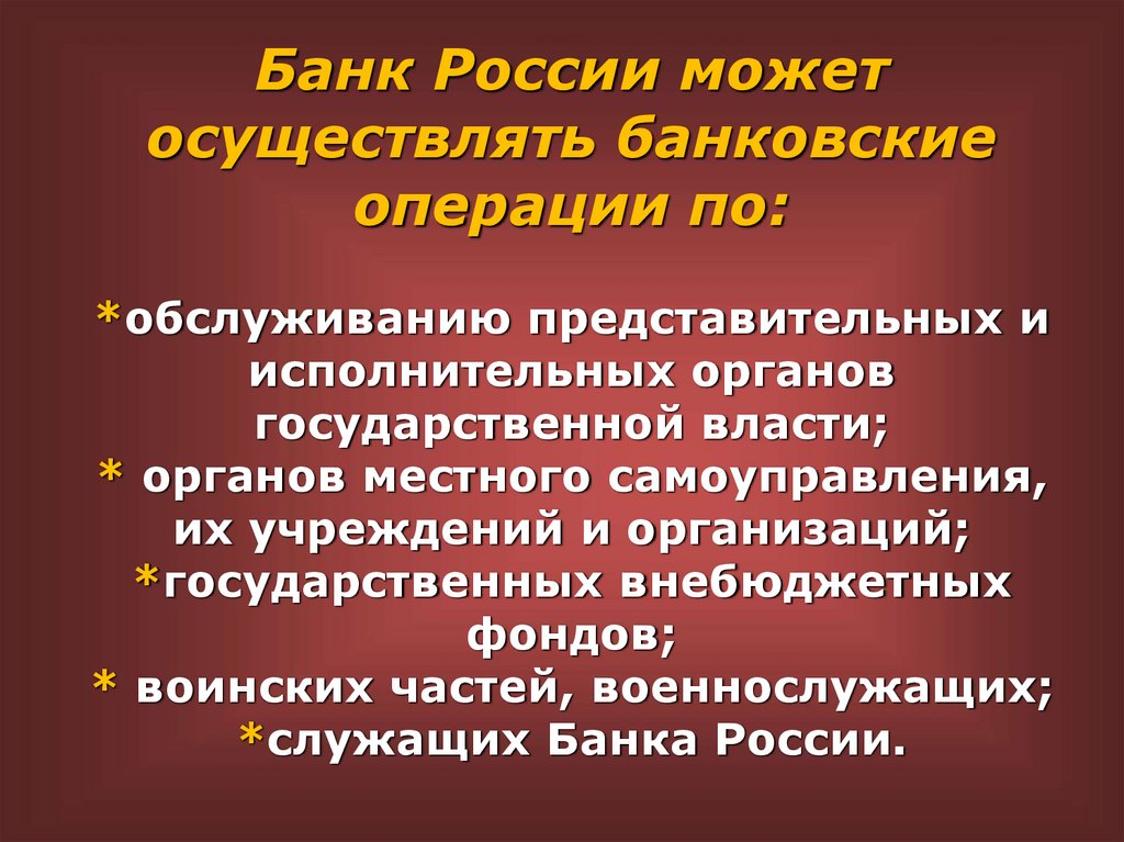 Банк России может осуществлять банковские операции по: *обслуживанию представительных и исполнительных органов государственной