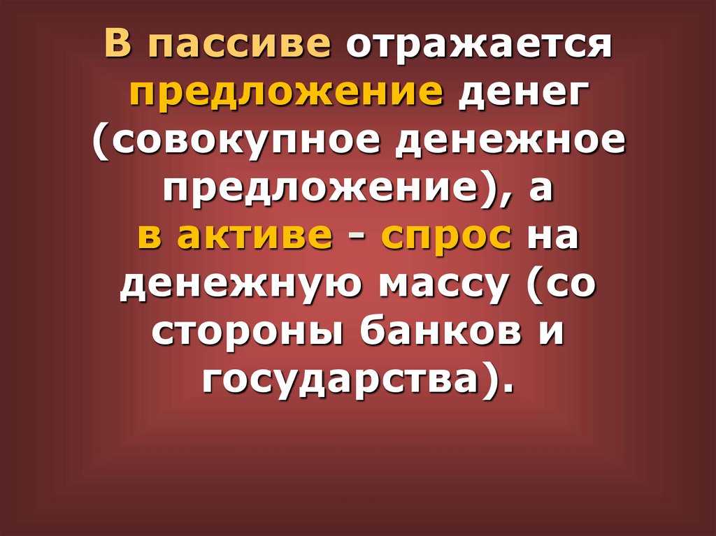 В пассиве отражается предложение денег (совокупное денежное предложение), а в активе - спрос на денежную массу (со стороны