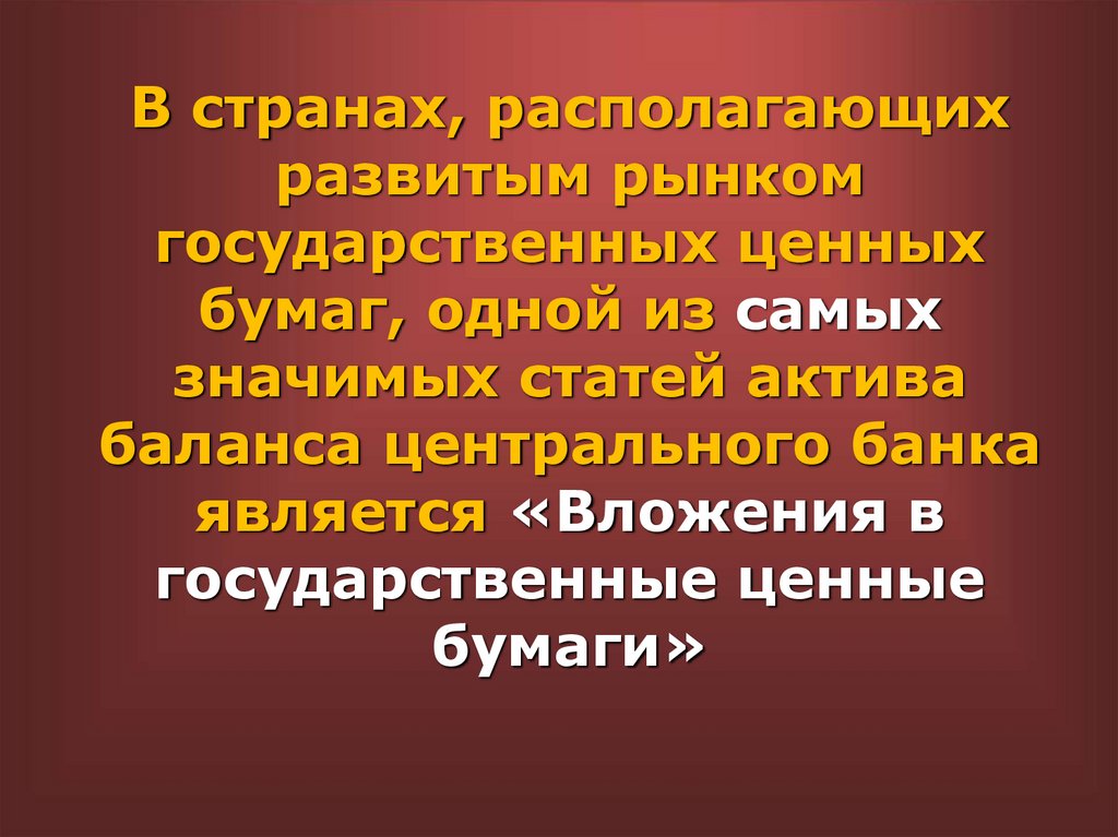 В странах, располагающих развитым рынком государственных ценных бумаг, одной из самых значимых статей актива баланса