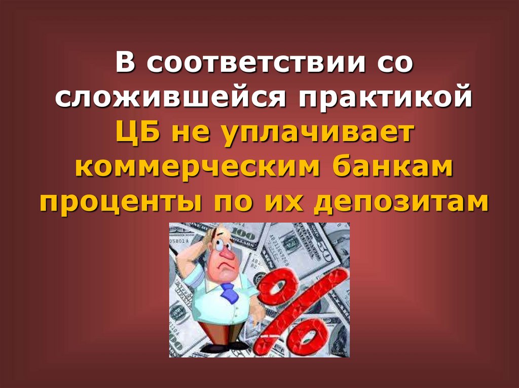 В соответствии со сложившейся практикой ЦБ не уплачивает коммерческим банкам проценты по их депозитам