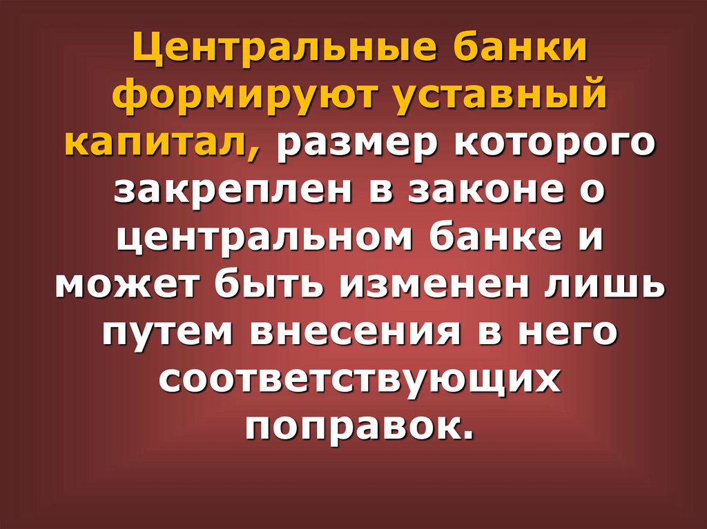 Центральные банки формируют уставный капитал, размер которого закреплен в законе о центральном банке и может быть изменен лишь
