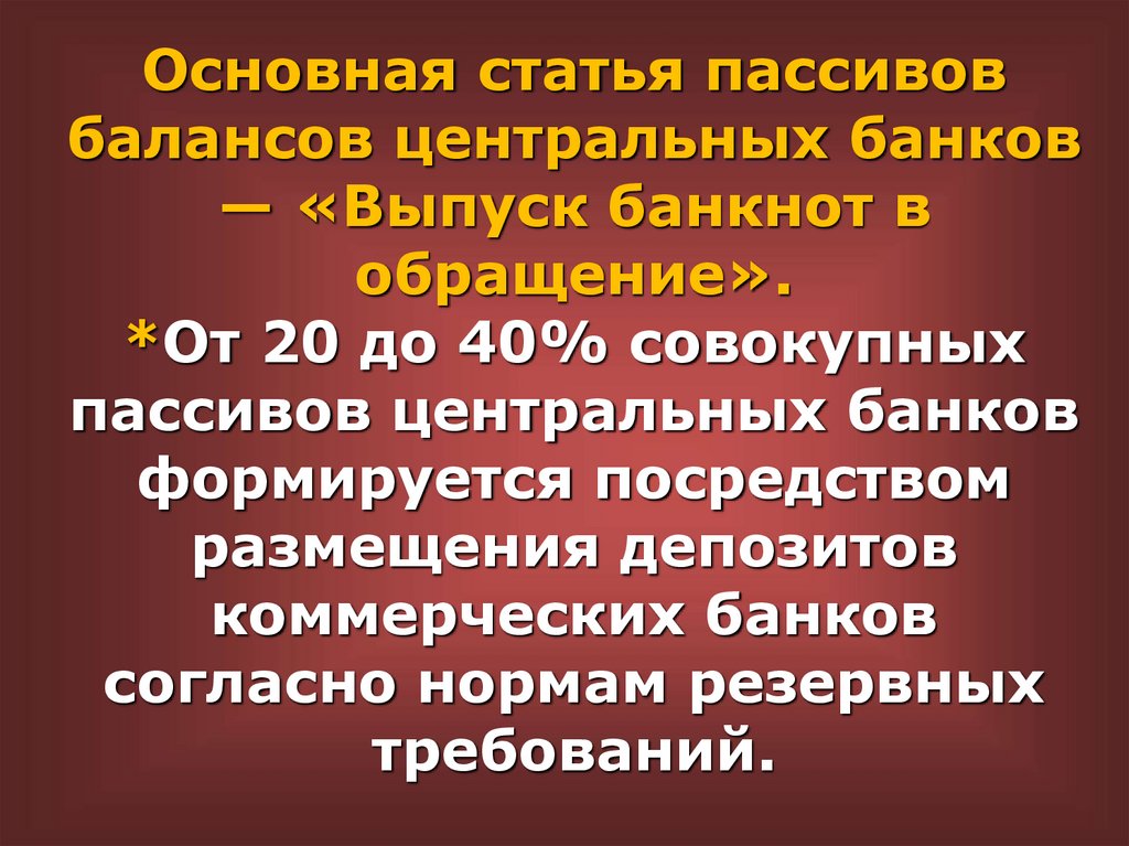 Основная статья пассивов балансов центральных банков — «Выпуск банкнот в обращение». *От 20 до 40% совокупных пассивов