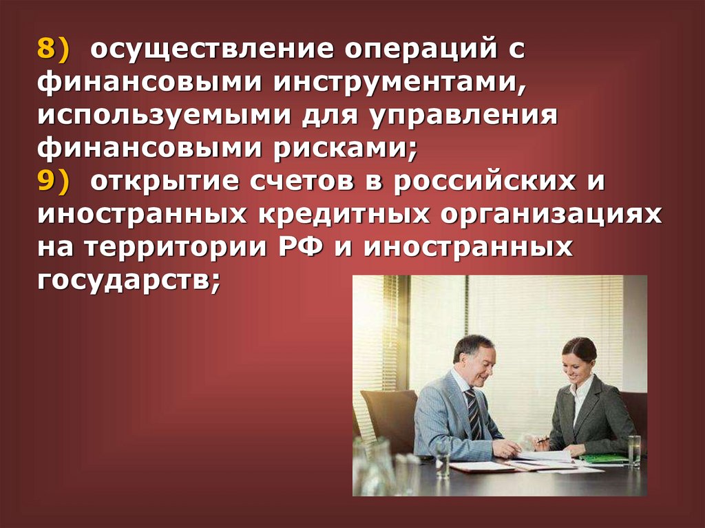 8) осуществление операций с финансовыми инструментами, используемыми для управления финансовыми рисками; 9) открытие счетов в