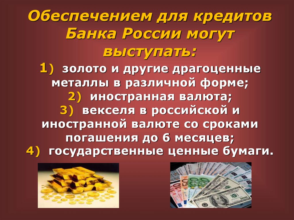 Обеспечением для кредитов Банка России могут выступать: 1) золото и другие драгоценные металлы в различной форме; 2)