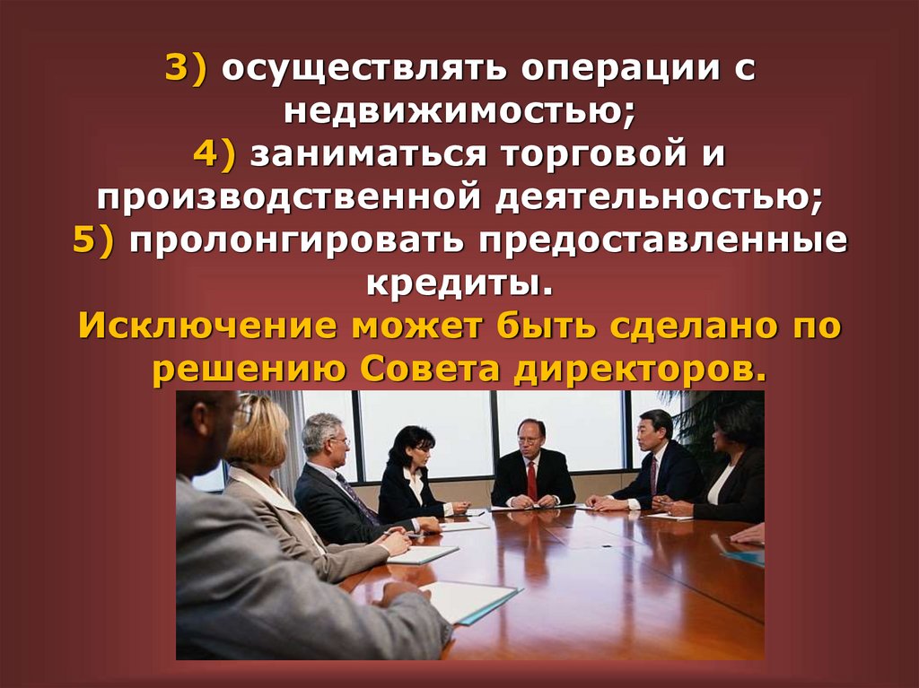 3) осуществлять операции с недвижимостью; 4) заниматься торговой и производственной деятельностью; 5) пролонгировать