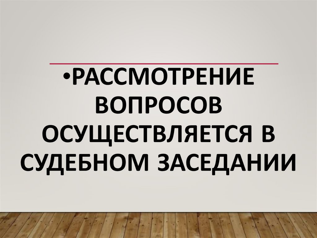 Рассмотрение вопросов осуществляется в судебном заседании