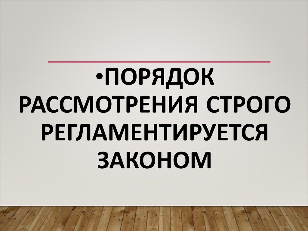 Порядок рассмотрения строго регламентируется законом
